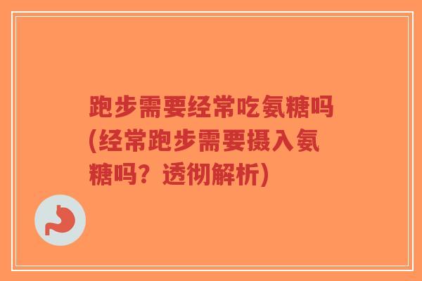 跑步需要经常吃氨糖吗(经常跑步需要摄入氨糖吗?透彻解析)-第1张图片-超越 跑步需要经常吃氨糖吗(经常跑步需要摄入氨糖吗?透彻解析)-第1张图片-超越