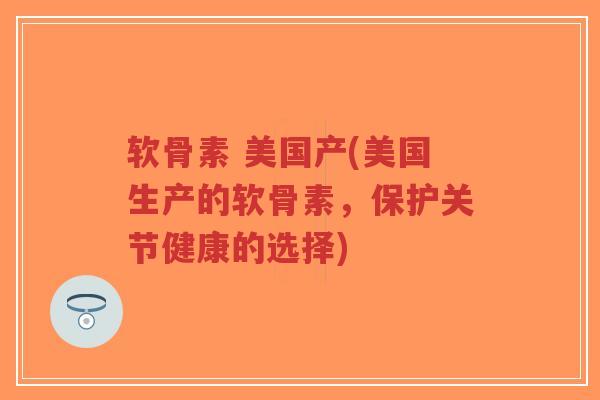 软骨素 美国产(美国生产的软骨素,保护关节健康的选择)-第1张图片-超越 软骨素 美国产(美国生产的软骨素,保护关节健康的选择)-第1张图片-超越