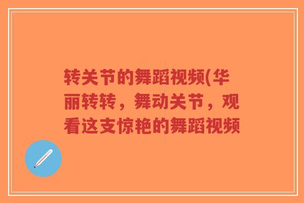 转关节的舞蹈视频(华丽转转,舞动关节,观看这支惊艳的舞蹈视频-第1张图片-超越 转关节的舞蹈视频(华丽转转,舞动关节,观看这支惊艳的舞蹈视频-第1张图片-超越
