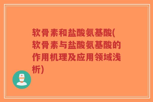 软骨素和盐酸氨基酸(软骨素与盐酸氨基酸的作用机理及应用领域浅析)-第1张图片-超越 软骨素和盐酸氨基酸(软骨素与盐酸氨基酸的作用机理及应用领域浅析)-第1张图片-超越