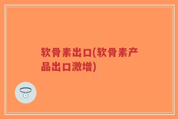软骨素出口(软骨素产品出口激增)-第1张图片-超越 软骨素出口(软骨素产品出口激增)-第1张图片-超越