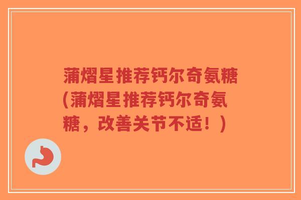 蒲熠星推荐钙尔奇氨糖(蒲熠星推荐钙尔奇氨糖,改善关节不适!)-第1张图片-超越 蒲熠星推荐钙尔奇氨糖(蒲熠星推荐钙尔奇氨糖,改善关节不适!)-第1张图片-超越