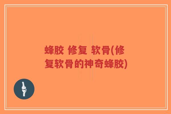 蜂胶 修复 软骨(修复软骨的神奇蜂胶)-第1张图片-超越