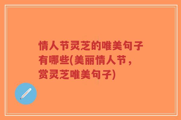 情人节灵芝的唯美句子有哪些(美丽情人节,赏灵芝唯美句子)-第1张图片-超越 情人节灵芝的唯美句子有哪些(美丽情人节,赏灵芝唯美句子)-第1张图片-超越