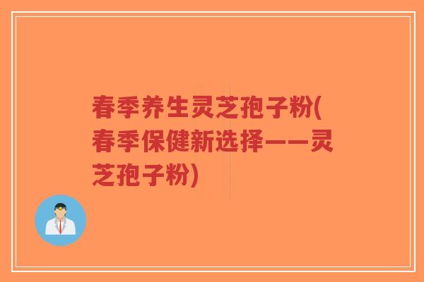 春季养生灵芝孢子粉(春季保健新选择——灵芝孢子粉)-第1张图片-超越 春季养生灵芝孢子粉(春季保健新选择——灵芝孢子粉)-第1张图片-超越