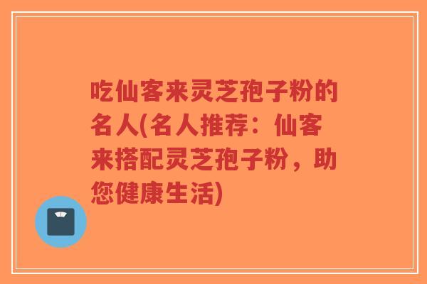 吃仙客来灵芝孢子粉的名人(名人推荐:仙客来搭配灵芝孢子粉,助您健康生活)-第1张图片-超越 吃仙客来灵芝孢子粉的名人(名人推荐:仙客来搭配灵芝孢子粉,助您健康生活)-第1张图片-超越