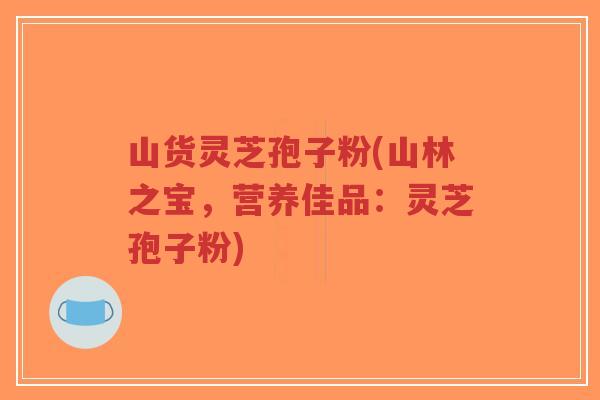 山货灵芝孢子粉(山林之宝,营养佳品:灵芝孢子粉)-第1张图片-超越 山货灵芝孢子粉(山林之宝,营养佳品:灵芝孢子粉)-第1张图片-超越