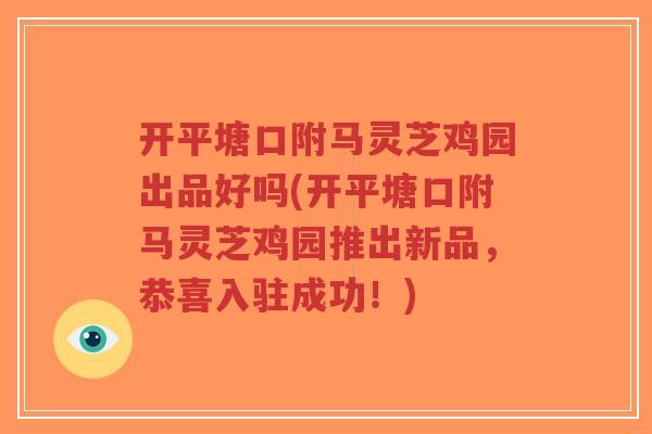 开平塘口附马灵芝鸡园出品好吗(开平塘口附马灵芝鸡园推出新品,恭喜入驻成功!)-第1张图片-超越 开平塘口附马灵芝鸡园出品好吗(开平塘口附马灵芝鸡园推出新品,恭喜入驻成功!)-第1张图片-超越