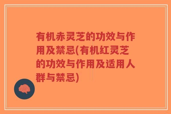 有机赤灵芝的功效与作用及禁忌(有机红灵芝的功效与作用及适用人群与禁忌)-第1张图片-超越 有机赤灵芝的功效与作用及禁忌(有机红灵芝的功效与作用及适用人群与禁忌)-第1张图片-超越