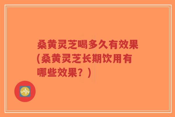 桑黄灵芝喝多久有效果(桑黄灵芝长期饮用有哪些效果?)-第1张图片-超越 桑黄灵芝喝多久有效果(桑黄灵芝长期饮用有哪些效果?)-第1张图片-超越