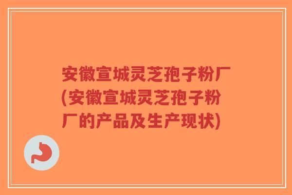 安徽宣城灵芝孢子粉厂(安徽宣城灵芝孢子粉厂的产品及生产现状)-第1张图片-超越 安徽宣城灵芝孢子粉厂(安徽宣城灵芝孢子粉厂的产品及生产现状)-第1张图片-超越