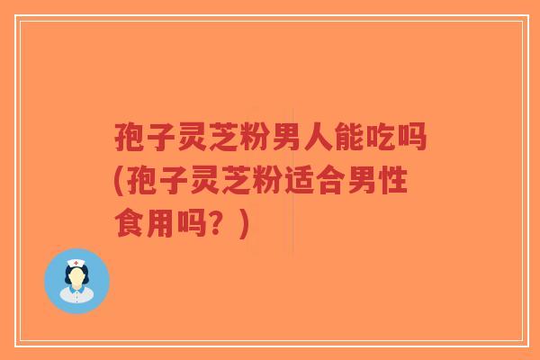 孢子灵芝粉男人能吃吗(孢子灵芝粉适合男性食用吗?)-第1张图片-超越 孢子灵芝粉男人能吃吗(孢子灵芝粉适合男性食用吗?)-第1张图片-超越