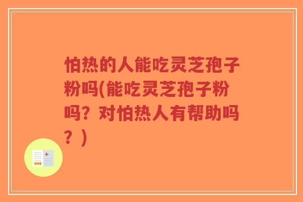 怕热的人能吃灵芝孢子粉吗(能吃灵芝孢子粉吗?对怕热人有帮助吗?)-第1张图片-超越 怕热的人能吃灵芝孢子粉吗(能吃灵芝孢子粉吗?对怕热人有帮助吗?)-第1张图片-超越