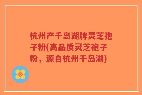 杭州产千岛湖牌灵芝孢子粉(高品质灵芝孢子粉，源自杭州千岛湖)-第1张图片-超越