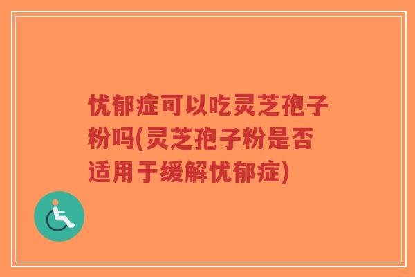 忧郁症可以吃灵芝孢子粉吗(灵芝孢子粉是否适用于缓解忧郁症)-第1张图片-超越 忧郁症可以吃灵芝孢子粉吗(灵芝孢子粉是否适用于缓解忧郁症)-第1张图片-超越