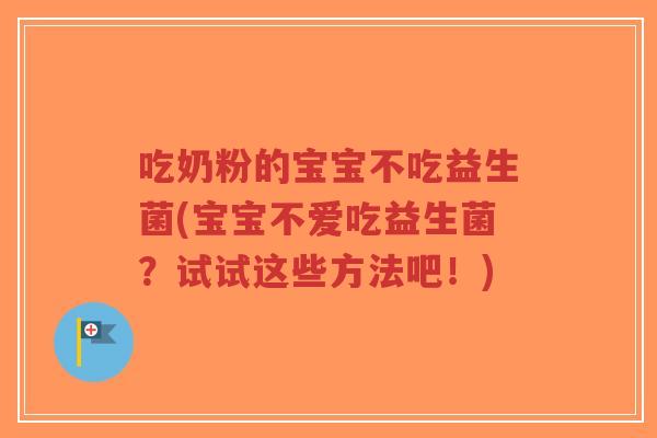 吃奶粉的宝宝不吃益生菌(宝宝不爱吃益生菌?试试这些方法吧!)-第1张图片-超越 吃奶粉的宝宝不吃益生菌(宝宝不爱吃益生菌?试试这些方法吧!)-第1张图片-超越