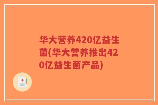 华大营养420亿益生菌(华大营养推出420亿益生菌产品)-第1张图片-超越 华大营养420亿益生菌(华大营养推出420亿益生菌产品)-第1张图片-超越
