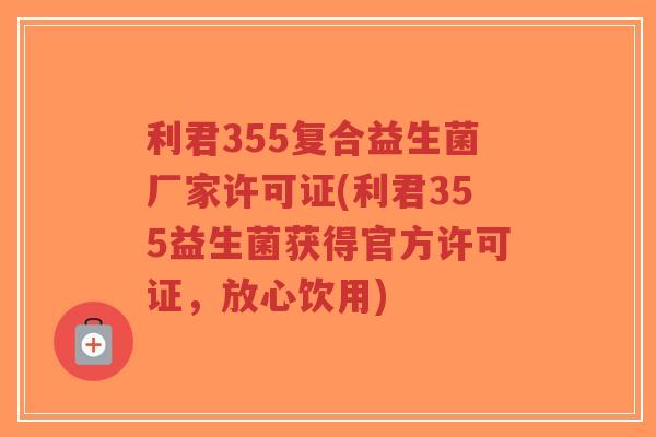 利君355复合益生菌厂家许可证(利君355益生菌获得官方许可证,放心饮用)-第1张图片-超越 利君355复合益生菌厂家许可证(利君355益生菌获得官方许可证,放心饮用)-第1张图片-超越