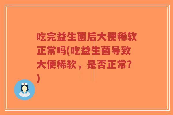 吃完益生菌后大便稀软正常吗(吃益生菌导致大便稀软,是否正常?)-第1张图片-超越 吃完益生菌后大便稀软正常吗(吃益生菌导致大便稀软,是否正常?)-第1张图片-超越