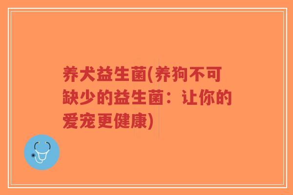 养犬益生菌(养狗不可缺少的益生菌：让你的爱宠更健康)-第1张图片-超越