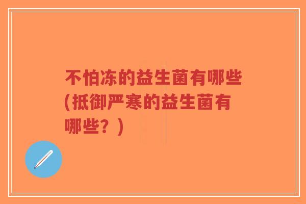 不怕冻的益生菌有哪些(抵御严寒的益生菌有哪些?)-第1张图片-超越 不怕冻的益生菌有哪些(抵御严寒的益生菌有哪些?)-第1张图片-超越
