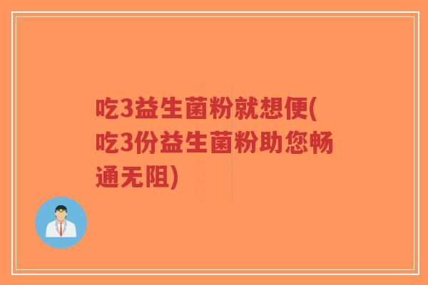 吃3益生菌粉就想便(吃3份益生菌粉助您畅通无阻)-第1张图片-超越 吃3益生菌粉就想便(吃3份益生菌粉助您畅通无阻)-第1张图片-超越