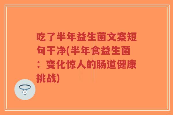 吃了半年益生菌文案短句干净(半年食益生菌:变化惊人的肠道健康挑战)-第1张图片-超越 吃了半年益生菌文案短句干净(半年食益生菌:变化惊人的肠道健康挑战)-第1张图片-超越