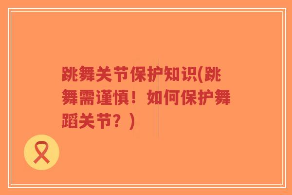 跳舞关节保护知识(跳舞需谨慎!如何保护舞蹈关节?)-第1张图片-超越 跳舞关节保护知识(跳舞需谨慎!如何保护舞蹈关节?)-第1张图片-超越