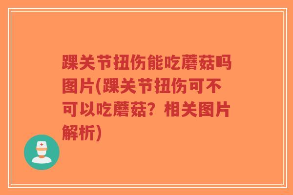 踝关节扭伤能吃蘑菇吗图片(踝关节扭伤可不可以吃蘑菇?相关图片解析)-第1张图片-超越 踝关节扭伤能吃蘑菇吗图片(踝关节扭伤可不可以吃蘑菇?相关图片解析)-第1张图片-超越