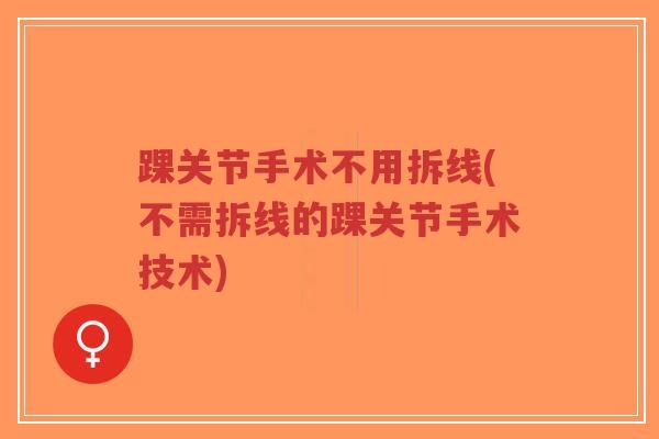 踝关节手术不用拆线(不需拆线的踝关节手术技术)-第1张图片-超越
