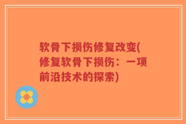 软骨下损伤修复改变(修复软骨下损伤:一项前沿技术的探索)-第1张图片-超越 软骨下损伤修复改变(修复软骨下损伤:一项前沿技术的探索)-第1张图片-超越