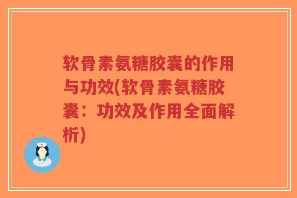 软骨素氨糖胶囊的作用与功效(软骨素氨糖胶囊:功效及作用全面解析)-第1张图片-超越 软骨素氨糖胶囊的作用与功效(软骨素氨糖胶囊:功效及作用全面解析)-第1张图片-超越
