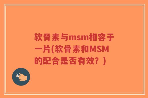 软骨素与msm相容于一片(软骨素和MSM的配合是否有效?)-第1张图片-超越 软骨素与msm相容于一片(软骨素和MSM的配合是否有效?)-第1张图片-超越