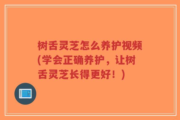 树舌灵芝怎么养护视频(学会正确养护,让树舌灵芝长得更好!)-第1张图片-超越 树舌灵芝怎么养护视频(学会正确养护,让树舌灵芝长得更好!)-第1张图片-超越