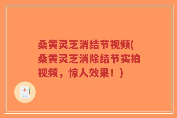桑黄灵芝消结节视频(桑黄灵芝消除结节实拍视频,惊人效果!)-第1张图片-超越 桑黄灵芝消结节视频(桑黄灵芝消除结节实拍视频,惊人效果!)-第1张图片-超越