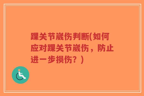 踝关节崴伤判断(如何应对踝关节崴伤,防止进一步损伤?)-第1张图片-超越 踝关节崴伤判断(如何应对踝关节崴伤,防止进一步损伤?)-第1张图片-超越