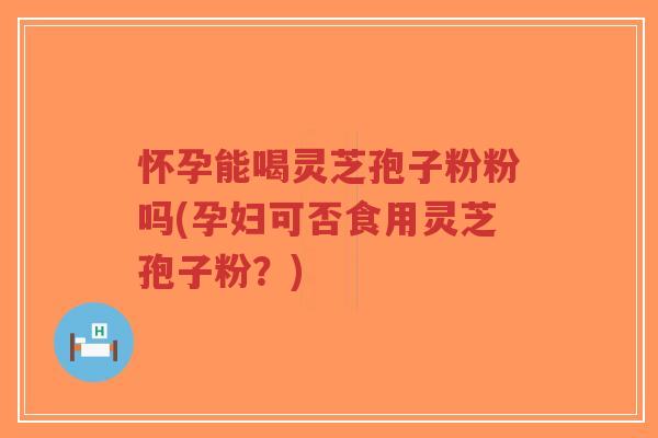 怀孕能喝灵芝孢子粉粉吗(孕妇可否食用灵芝孢子粉?)-第1张图片-超越 怀孕能喝灵芝孢子粉粉吗(孕妇可否食用灵芝孢子粉?)-第1张图片-超越