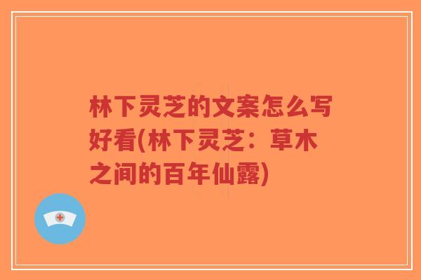 林下灵芝的文案怎么写好看(林下灵芝:草木之间的百年仙露)-第1张图片-超越 林下灵芝的文案怎么写好看(林下灵芝:草木之间的百年仙露)-第1张图片-超越