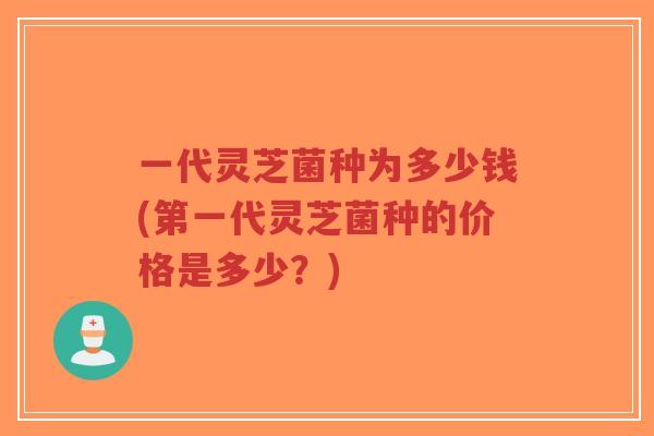 一代灵芝菌种为多少钱(第一代灵芝菌种的价格是多少?)-第1张图片-超越 一代灵芝菌种为多少钱(第一代灵芝菌种的价格是多少?)-第1张图片-超越