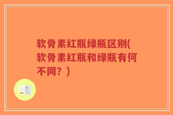 软骨素红瓶绿瓶区别(软骨素红瓶和绿瓶有何不同？)-第1张图片-超越