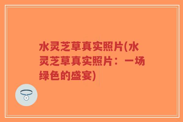 水灵芝草真实照片(水灵芝草真实照片：一场绿色的盛宴)-第1张图片-超越