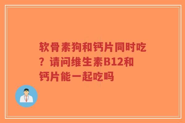 软骨素狗和钙片同时吃?请问维生素B12和钙片能一起吃吗-第1张图片-超越 软骨素狗和钙片同时吃?请问维生素B12和钙片能一起吃吗-第1张图片-超越
