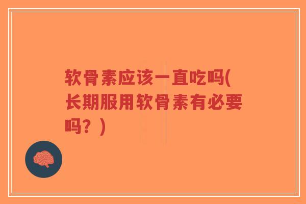 软骨素应该一直吃吗(长期服用软骨素有必要吗?)-第1张图片-超越 软骨素应该一直吃吗(长期服用软骨素有必要吗?)-第1张图片-超越