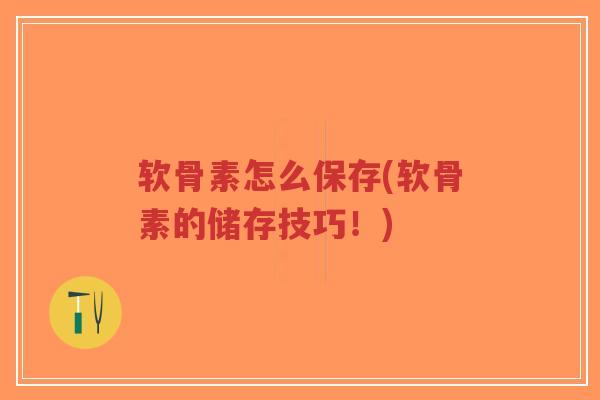 软骨素怎么保存(软骨素的储存技巧!)-第1张图片-超越 软骨素怎么保存(软骨素的储存技巧!)-第1张图片-超越