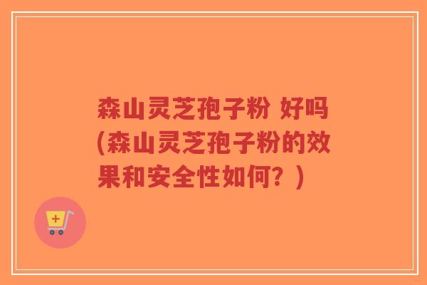 森山灵芝孢子粉 好吗(森山灵芝孢子粉的效果和安全性如何?)-第1张图片-超越 森山灵芝孢子粉 好吗(森山灵芝孢子粉的效果和安全性如何?)-第1张图片-超越