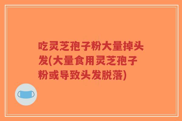 吃灵芝孢子粉大量掉头发(大量食用灵芝孢子粉或导致头发脱落)-第1张图片-超越 吃灵芝孢子粉大量掉头发(大量食用灵芝孢子粉或导致头发脱落)-第1张图片-超越