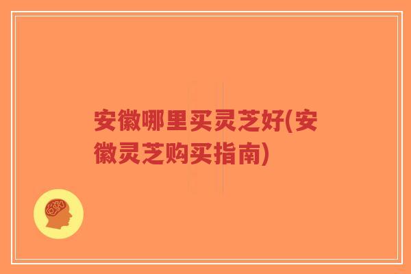 安徽哪里买灵芝好(安徽灵芝购买指南)-第1张图片-超越 安徽哪里买灵芝好(安徽灵芝购买指南)-第1张图片-超越