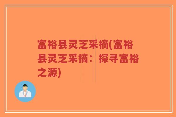 富裕县灵芝采摘(富裕县灵芝采摘:探寻富裕之源)-第1张图片-超越 富裕县灵芝采摘(富裕县灵芝采摘:探寻富裕之源)-第1张图片-超越