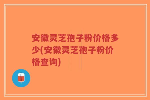 安徽灵芝孢子粉价格多少(安徽灵芝孢子粉价格查询)-第1张图片-超越 安徽灵芝孢子粉价格多少(安徽灵芝孢子粉价格查询)-第1张图片-超越