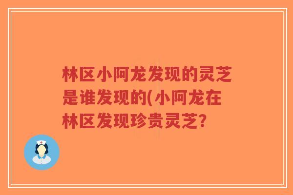 林区小阿龙发现的灵芝是谁发现的(小阿龙在林区发现珍贵灵芝？-第1张图片-超越